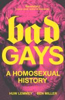 Bad Gays: a Homosexual History by Huw Lemmey & Ben Miller